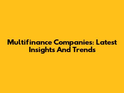**Multifinance Companies:** Latest Insights And Trends