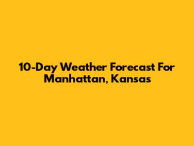 10-Day Weather Forecast For Manhattan, Kansas