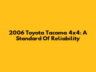 2006 Toyota Tacoma 4x4: A Standard Of Reliability