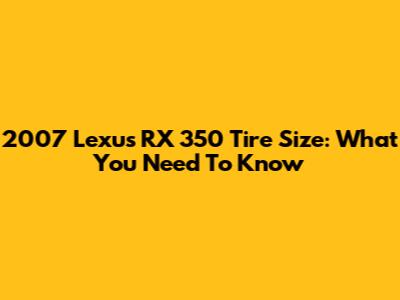 2007 Lexus RX 350 Tire Size: What You Need To Know