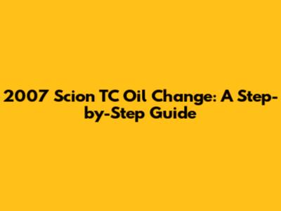 2007 Scion TC Oil Change: A Step-by-Step Guide