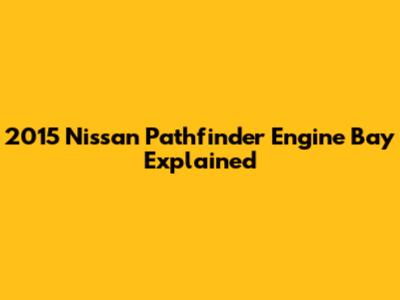 2015 Nissan Pathfinder Engine Bay Explained
