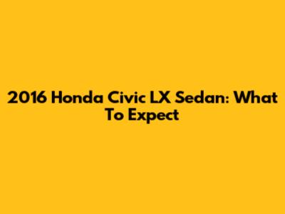 2016 Honda Civic LX Sedan: What To Expect