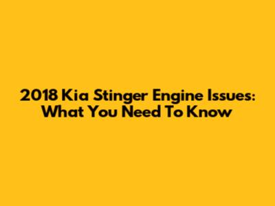 2018 Kia Stinger Engine Issues: What You Need To Know