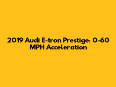 2019 Audi E-tron Prestige: 0-60 MPH Acceleration