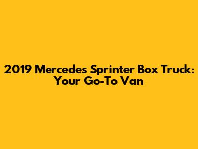 2019 Mercedes Sprinter Box Truck: Your Go-To Van