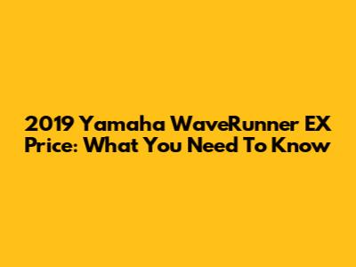2019 Yamaha WaveRunner EX Price: What You Need To Know