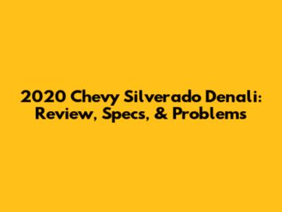 2020 Chevy Silverado Denali: Review, Specs, & Problems
