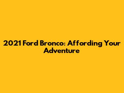 2021 Ford Bronco: Affording Your Adventure