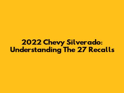 2022 Chevy Silverado: Understanding The 27 Recalls