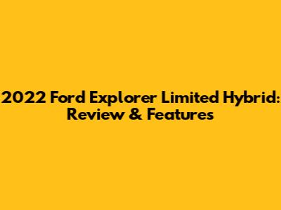2022 Ford Explorer Limited Hybrid: Review & Features