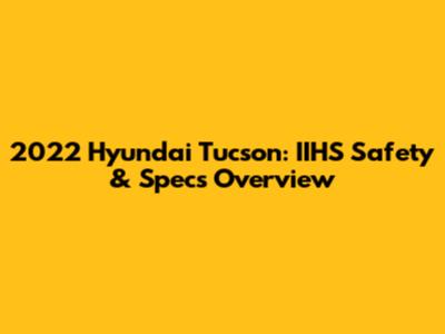 2022 Hyundai Tucson: IIHS Safety & Specs Overview