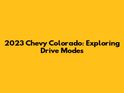 2023 Chevy Colorado: Exploring Drive Modes