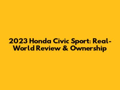 2023 Honda Civic Sport: Real-World Review & Ownership