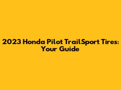 2023 Honda Pilot TrailSport Tires: Your Guide