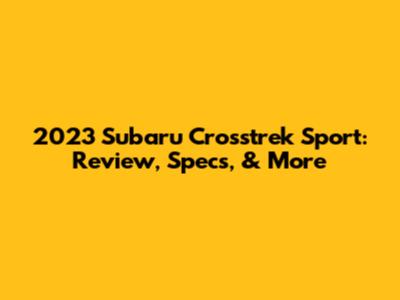 2023 Subaru Crosstrek Sport: Review, Specs, & More