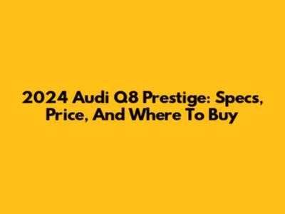 2024 Audi Q8 Prestige: Specs, Price, And Where To Buy