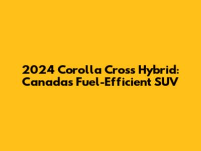 2024 Corolla Cross Hybrid: Canada's Fuel-Efficient SUV