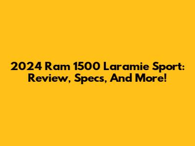 2024 Ram 1500 Laramie Sport: Review, Specs, And More!