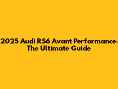 2025 Audi RS6 Avant Performance: The Ultimate Guide