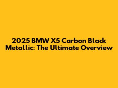 2025 BMW X5 Carbon Black Metallic: The Ultimate Overview
