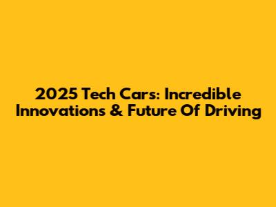 2025 Tech Cars: Incredible Innovations & Future Of Driving