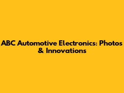 ABC Automotive Electronics: Photos & Innovations