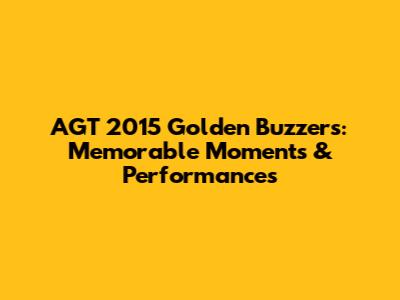 AGT 2015 Golden Buzzers: Memorable Moments & Performances