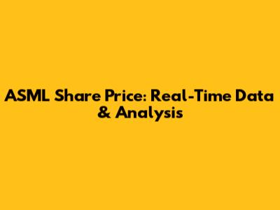 ASML Share Price: Real-Time Data & Analysis