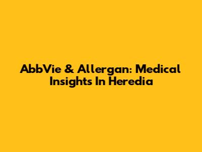 AbbVie & Allergan: Medical Insights In Heredia