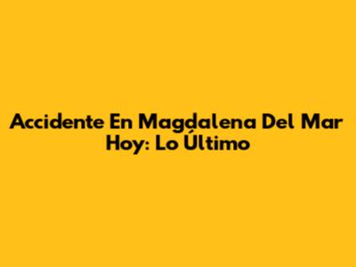 Accidente En Magdalena Del Mar Hoy: Lo Último