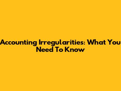 Accounting Irregularities: What You Need To Know