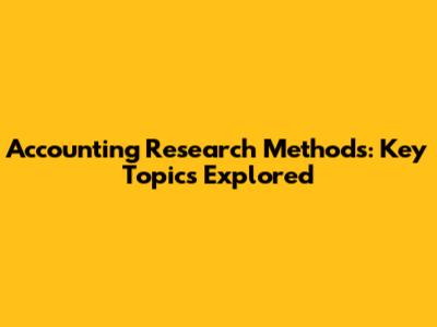 Accounting Research Methods: Key Topics Explored