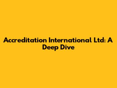 Accreditation International Ltd: A Deep Dive