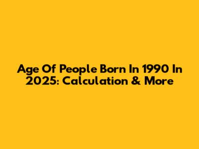 Age Of People Born In 1990 In 2025: Calculation & More