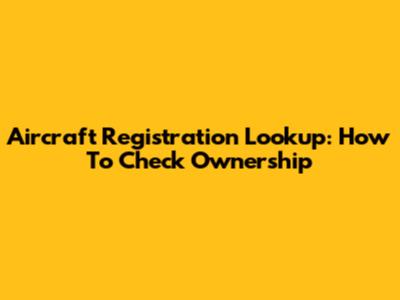 Aircraft Registration Lookup: How To Check Ownership