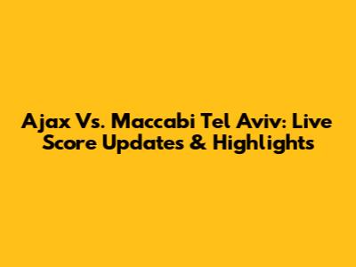 Ajax Vs. Maccabi Tel Aviv: Live Score Updates & Highlights