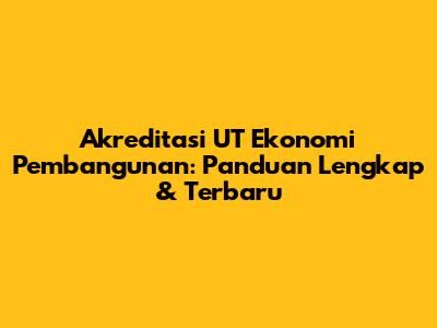 Akreditasi UT Ekonomi Pembangunan: Panduan Lengkap & Terbaru