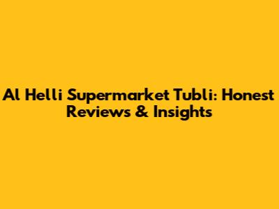Al Helli Supermarket Tubli: Honest Reviews & Insights