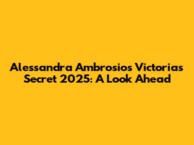 Alessandra Ambrosio's Victoria's Secret 2025: A Look Ahead