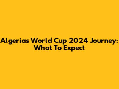 Algeria's World Cup 2024 Journey: What To Expect