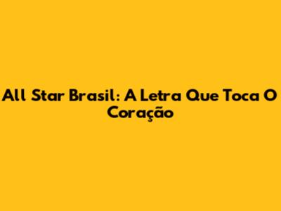 All Star Brasil: A Letra Que Toca O Coração