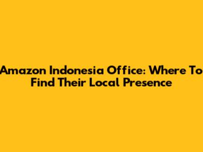Amazon Indonesia Office: Where To Find Their Local Presence