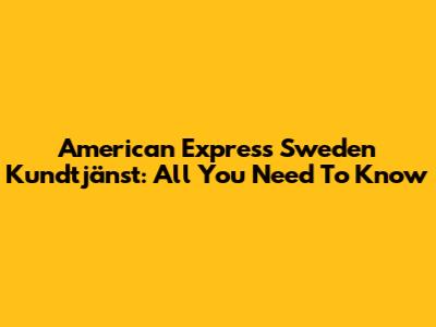 American Express Sweden Kundtjänst: All You Need To Know