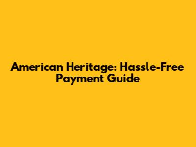 American Heritage: Hassle-Free Payment Guide