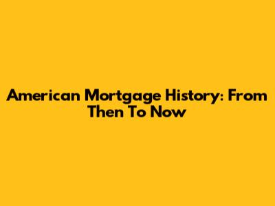 American Mortgage History: From Then To Now
