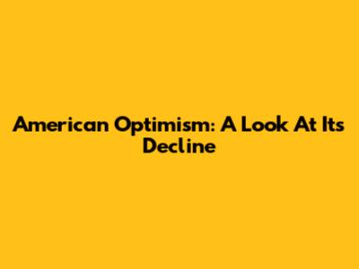 American Optimism: A Look At Its Decline