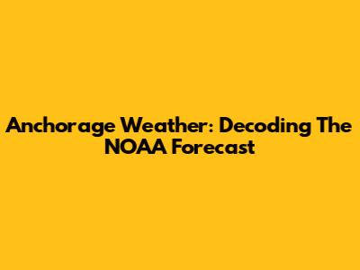 Anchorage Weather: Decoding The NOAA Forecast