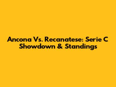 Ancona Vs. Recanatese: Serie C Showdown & Standings