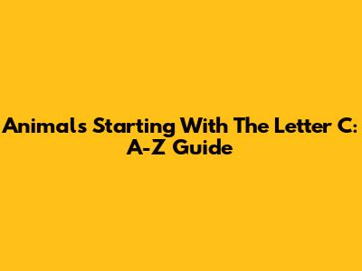 Animals Starting With The Letter C: A-Z Guide